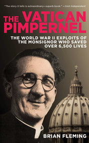 The Vatican Pimpernel (The World War II Exploits of the Monsignor Who Saved Over 6,500 Lives) by Brian Fleming, 9781616087029