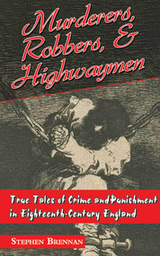 Murderers, Robbers & Highwaymen (True Tales of Crime and Punishment in Eighteenth-Century England) by Stephen Brennan, 9781626360440