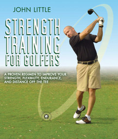 Strength Training for Golfers (A Proven Regimen to Improve Your Strength, Flexibility, Endurance, and Distance Off the Tee) by John Little, 9781616087302