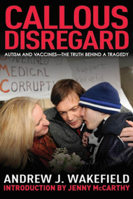 Callous Disregard (Autism and Vaccines--The Truth Behind a Tragedy) - 9781616083236 by Andrew J. Wakefield, Jenny McCarthy