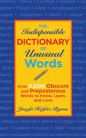 The Indispensable Dictionary of Unusual Words (Over 6,000 Obscure and Preposterous Words to Know, Learn, and Love) by Josefa Heifetz Byrne, 9781616086503