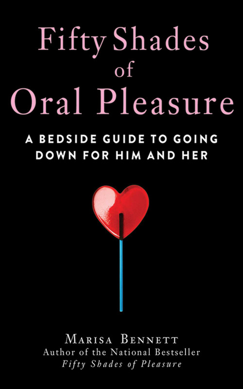 Fifty Shades of Oral Pleasure (A Bedside Guide to Going Down for Him and Her) by Marisa Bennett, 9781626360891