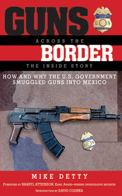 Guns Across the Border (How and Why the U.S. Government Smuggled Guns into Mexico: The Inside Story) by Mike Detty, 9781620875995