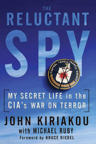 Reluctant Spy (My Secret Life in the CIA's War on Terror) by John Kiriakou, Michael Ruby, Bruce Riedel, 9781616086282