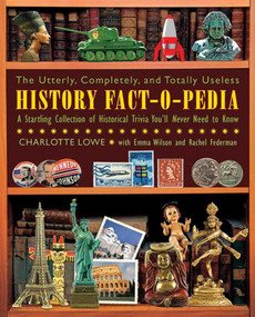 The Utterly, Completely, and Totally Useless History Fact-O-Pedia (A Startling Collection of Historical Trivia You'll Never Need to Know) by Charlotte Lowe, Emma Wilson, Rachel Federman, Garry Gennett, 9781616082093