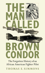 The Man Called Brown Condor (The Forgotten History of an African American Fighter Pilot) - 9781620872178 by Thomas E. Simmons, 9781620872178