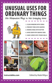 Unusual Uses for Ordinary Things (250 Alternative Ways to Use Everyday Items) by Instructables.com, Wade Wilgus, 9781620877258