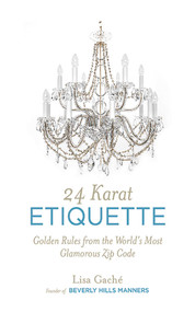 24 Karat Etiquette (Golden Rules from the World's Most Glamorous Zip C) by Lisa Gache, 9781626361690