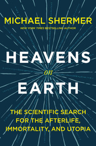 Heavens on Earth (The Scientific Search for the Afterlife, Immortality, and Utopia) - 9781250314130 by Michael Shermer, 9781250314130