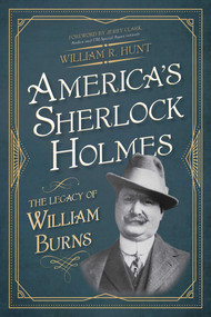 America's Sherlock Holmes (The Legacy of William Burns) by William R. Hunt, Jerry Clark, 9781493040315