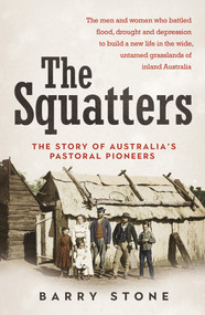Squatters (The Story of Australia's Pastoral Pioneers) by Barry Stone, 9781760291532