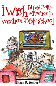 I Wish I'd Paid Better Attention in Vacation Bible School by Mark B. Weaver, 9781973615897