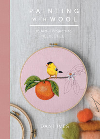 Painting with Wool (Sixteen Artful Projects to Needle Felt) by Dani Ives, 9781419734441