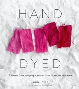 Hand Dyed (A Modern Guide to Dyeing in Brilliant Color for You and Your Home) by Anna Joyce, 9781419734281