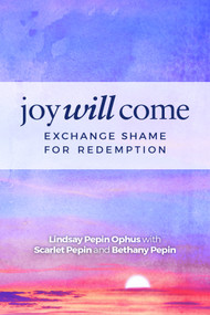 Joy Will Come (Exchange Shame For Redemption) by Lindsay Pepin Ophus, Scarlet Pepin, Bethany Pepin, 9781938021466