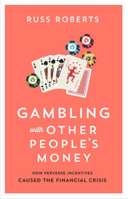Gambling with Other People's Money (How Perverse Incentives Caused the Financial Crisis) by Russ Roberts, 9780817921859