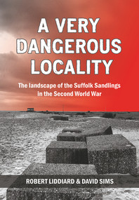 A Very Dangerous Locality (The Landscape of the Suffolk Sandlings in the Second World War) by Robert Liddiard, David Sims, 9781912260089