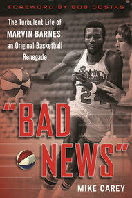 "Bad News" (The Turbulent Life of Marvin Barnes, Pro Basketball's Original Renegade) by Mike Carey, Bob Costas, 9781613219638