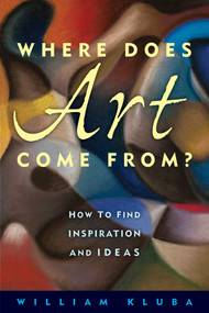 Where Does Art Come From? (How to Find Inspiration and Ideas) by William Kluba, 9781621534020