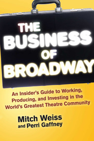 The Business of Broadway (An Insider's Guide to Working, Producing, and Investing in the World's Greatest Theatre Community) by Mitch Weiss, Perri Gaffney, 9781621534655