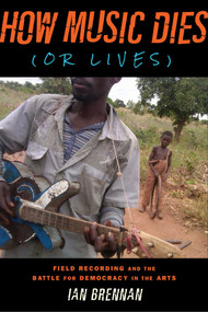 How Music Dies (or Lives) (Field Recording and the Battle for Democracy in the Arts) by Ian Brennan, Corin Tucker, 9781621534877