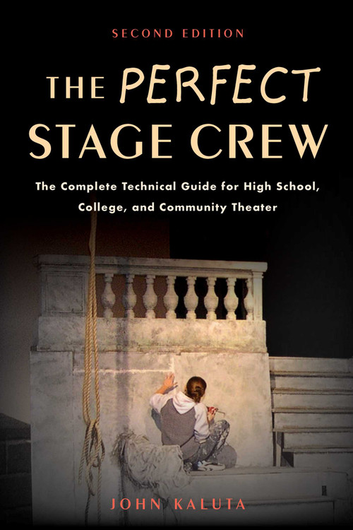 The Perfect Stage Crew (The Complete Technical Guide for High School, College, and Community Theater) by John Kaluta, 9781621535201
