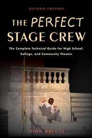 The Perfect Stage Crew (The Complete Technical Guide for High School, College, and Community Theater) by John Kaluta, 9781621535201