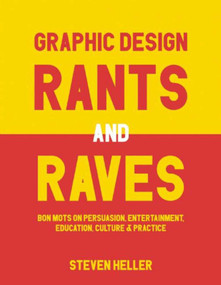 Graphic Design Rants and Raves (Bon Mots on Persuasion, Entertainment, Education, Culture, and Practice) by Steven Heller, 9781621535362