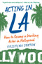 Acting in LA (How to Become a Working Actor in Hollywood) by Kristina Sexton, 9781621536222
