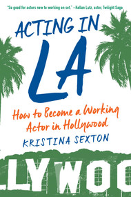 Acting in LA (How to Become a Working Actor in Hollywood) by Kristina Sexton, 9781621536222