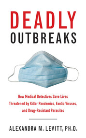 Deadly Outbreaks (How Medical Detectives Save Lives Threatened by Killer Pandemics, Exotic Viruses, and Drug-Resistant Parasites) - 9781626360358 by Alexandra M. Levitt, 9781626360358