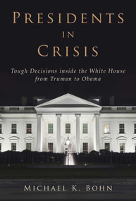 Presidents in Crisis (Tough Decisions inside the White House from Truman to Obama) - 9781628724318 by Michael K. Bohn, 9781628724318