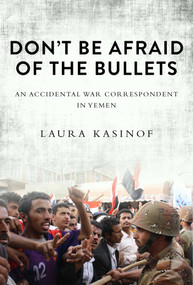 Don't Be Afraid of the Bullets (An Accidental War Correspondent in Yemen) - 9781628724455 by Laura Kasinof, 9781628724455