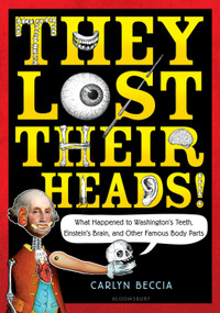 They Lost Their Heads! (What Happened to Washington's Teeth, Einstein's Brain, and Other Famous Body Parts) - 9780802737472 by Carlyn Beccia, 9780802737472