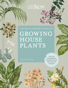 The Kew Gardener's Guide to Growing House Plants (The art and science to grow your own house plants) by Kay Maguire, Royal Botanic Gardens, Kew, Jason Ingram, 9780711240001