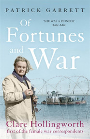 Of Fortunes and War (Clare Hollingworth, first of the female war correspondents) by Patrick Garrett, 9781473664814