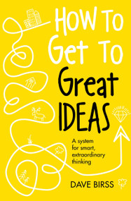 How to Get to Great Ideas (A system for smart, extraordinary thinking) by Dave Birss, 9781473692145