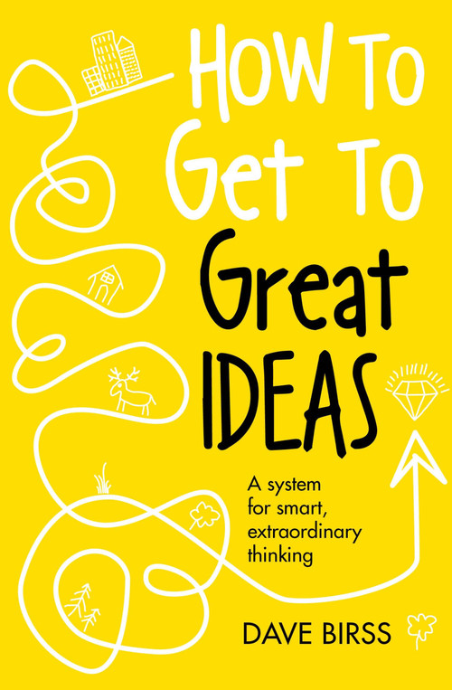 How to Get to Great Ideas (A system for smart, extraordinary thinking) by Dave Birss, 9781473692145