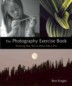 The Photography Exercise Book (Training Your Eye to Shoot Like a Pro (250+ color photographs make it come to life)) by Bert Krages, 9781621535379