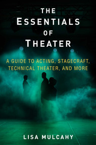 The Essentials of Theater (A Guide to Acting, Stagecraft, Technical Theater, and More) by Lisa Mulcahy, 9781621536468