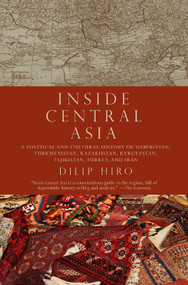 Inside Central Asia (A Political and Cultural History of Uzbekistan, Turkmenistan, Kazakhstan, Kyrgyzstan, Tajikistan, Turkey, and Iran) by Dilip Hiro, 9781590203330