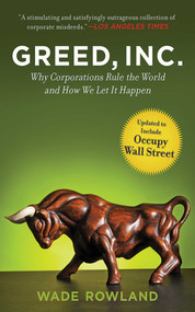 Greed, Inc. (Why Corporations Rule the World and How We Let It Happen) by Wade Rowland, 9781611453485