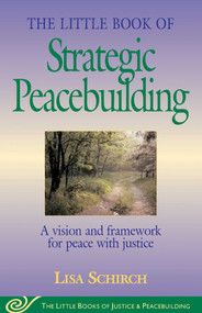 The Little Book of Strategic Peacebuilding (A Vision And Framework For Peace With Justice) by Lisa Schirch, 9781561484270