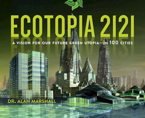 Ecotopia 2121 (A Vision for Our Future Green Utopia?in 100 Cities) by Alan Marshall, 9781628726008