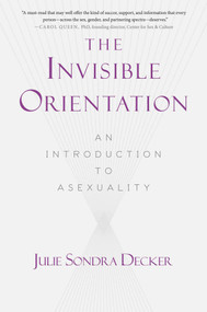 The Invisible Orientation (An Introduction to Asexuality * Next Generation Indie Book Awards Winner in LGBT *) by Julie Sondra Decker, 9781634502436