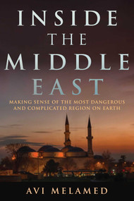 Inside the Middle East (Making Sense of the Most Dangerous and Complicated Region on Earth) by Avi Melamed, Lucy Aharish, 9781634505727