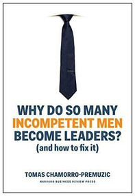 Why Do So Many Incompetent Men Become Leaders? ((And How to Fix It)) by Tomas Chamorro-Premuzic, 9781633696327