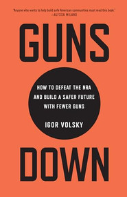 Guns Down (How to Defeat the NRA and Build a Safer Future with Fewer Guns) by Igor Volsky, 9781620973196