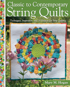 Classic to Contemporary String Quilts (Techniques, Inspiration, and 16 Projects for Strip Quilting) by Mary M. Hogan, 9781947163041