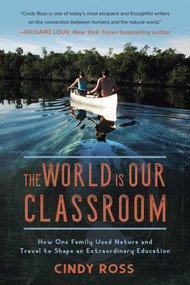 The World Is Our Classroom (How One Family Used Nature and Travel to Shape an Extraordinary Education) by Cindy Ross, 9781510729568